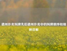 德州扑克叫牌先后德州扑克中的叫牌顺序和规则详解
