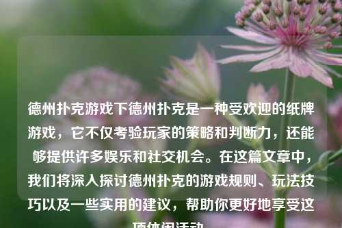 德州扑克游戏下德州扑克是一种受欢迎的纸牌游戏，它不仅考验玩家的策略和判断力，还能够提供许多娱乐和社交机会。在这篇文章中，我们将深入探讨德州扑克的游戏规则、玩法技巧以及一些实用的建议，帮助你更好地享受这项休闲活动。