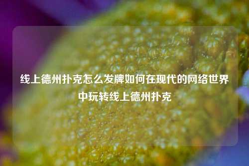 线上德州扑克怎么发牌如何在现代的网络世界中玩转线上德州扑克
