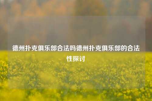 德州扑克俱乐部合法吗德州扑克俱乐部的合法性探讨