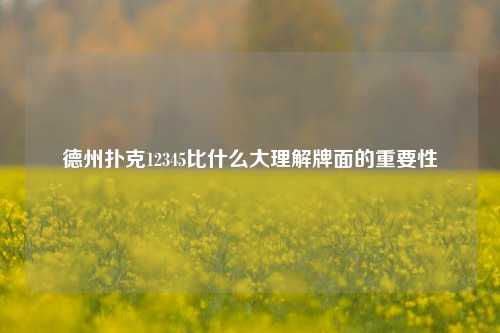 德州扑克12345比什么大理解牌面的重要性