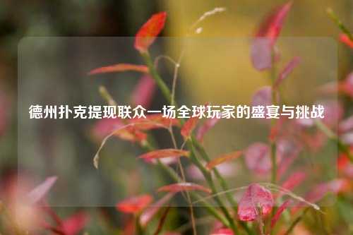 德州扑克提现联众一场全球玩家的盛宴与挑战