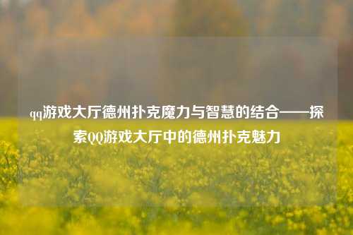 qq游戏大厅德州扑克魔力与智慧的结合——探索QQ游戏大厅中的德州扑克魅力