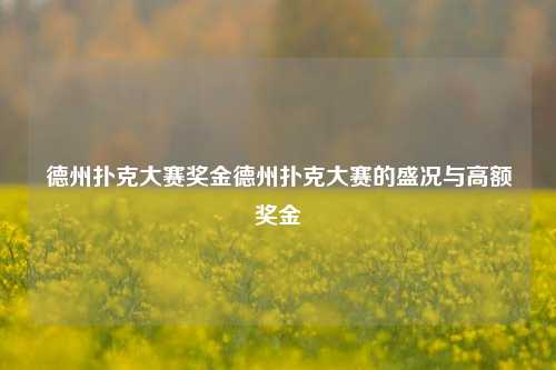 德州扑克大赛奖金德州扑克大赛的盛况与高额奖金