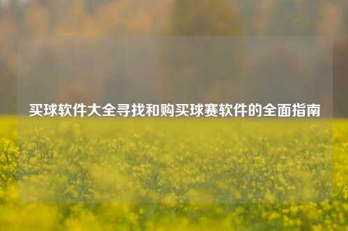买球软件大全寻找和购买球赛软件的全面指南