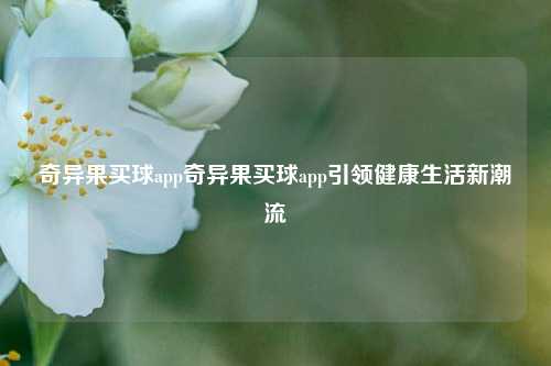 奇异果买球app奇异果买球app引领健康生活新潮流