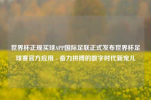 世界杯正规买球APP国际足联正式发布世界杯足球赛官方应用 - 奋力拼搏的数字时代新宠儿
