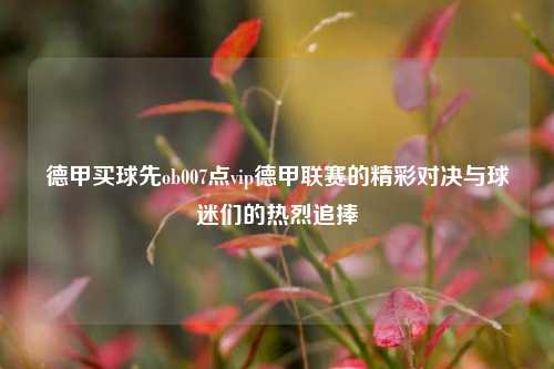 德甲买球先ob007点vip德甲联赛的精彩对决与球迷们的热烈追捧