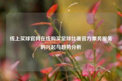 线上买球官网在线购买足球比赛官方票务服务的兴起与趋势分析