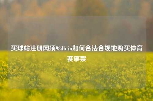 买球站注册网须98db in如何合法合规地购买体育赛事票