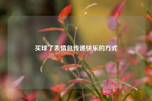买球了表情包传递快乐的方式