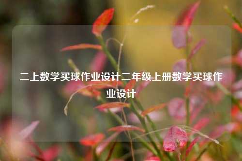 二上数学买球作业设计二年级上册数学买球作业设计