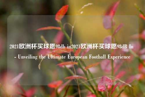 2021欧洲杯买球愿98db in2021欧洲杯买球愿98dB In - Unveiling the Ultimate European Football Experience